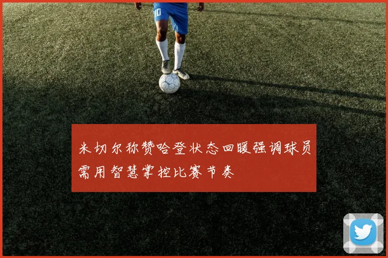 米切尔称赞哈登状态回暖强调球员需用智慧掌控比赛节奏