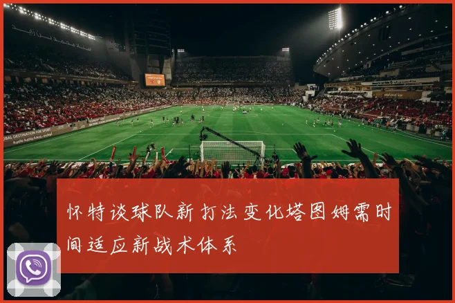 怀特谈球队新打法变化塔图姆需时间适应新战术体系
