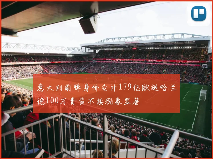 意大利前锋身价合计179亿欧逊哈兰德100万青黄不接现象显著