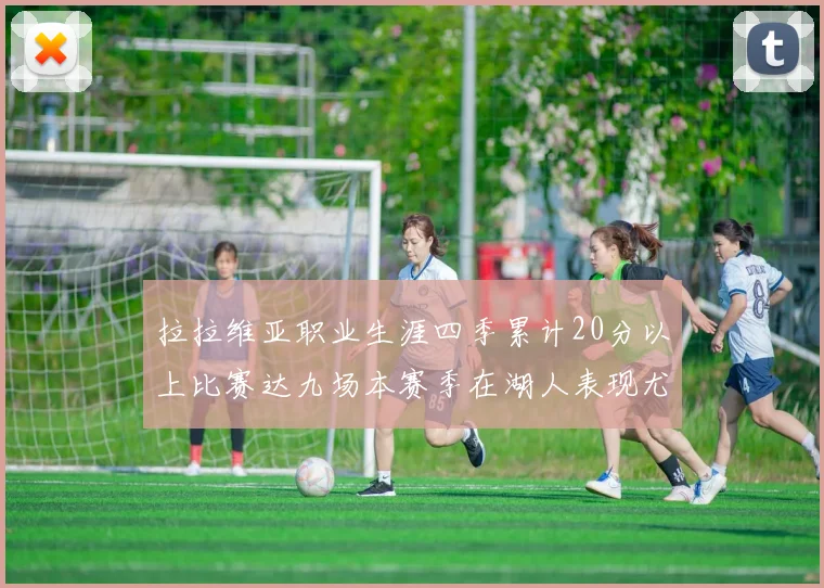 拉拉维亚职业生涯四季累计20分以上比赛达九场本赛季在湖人表现尤为突出