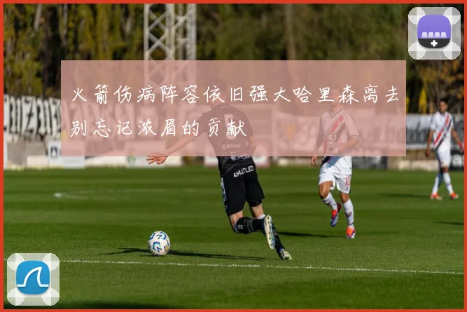 火箭伤病阵容依旧强大哈里森离去别忘记浓眉的贡献