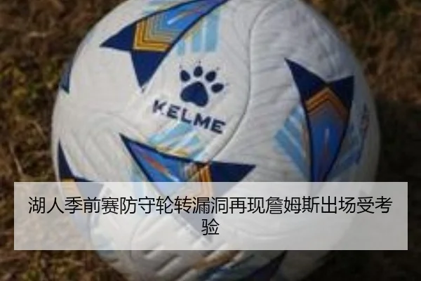 湖人季前赛防守轮转漏洞再现詹姆斯出场受考验